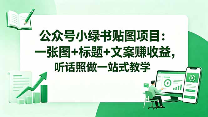 （18527期）公众号小绿书贴图项目：一张图+标题+文案赚收益，听话照做一站式教学-小二项目网