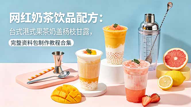 （18557期）网红奶茶饮品配方：台式港式果茶奶盖杨枝甘露，完整资料包制作教程合集-小二项目网