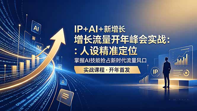 （18530期） IP+AI+新增长 流量开年 峰会实战：人设精准定位 掌握AI技能抢占新时代流量风口-小二项目网
