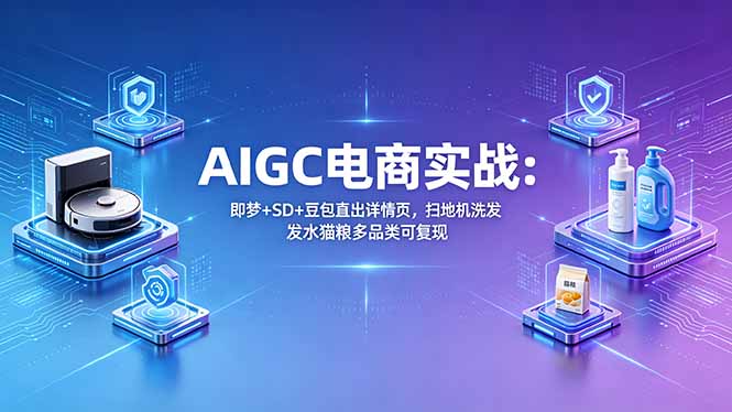 （18391期）AIGC电商实战班：即梦+SD+豆包直出详情页，扫地机洗发水猫粮多品类可复现-小二项目网