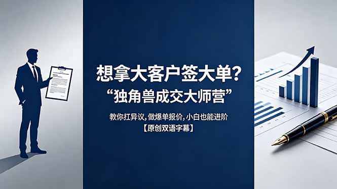 （18390期）想拿大客户签大单？《独角兽成交大师营》教你扛异议,做爆单报价,小白也能进阶【原创双语字幕】-小二项目网