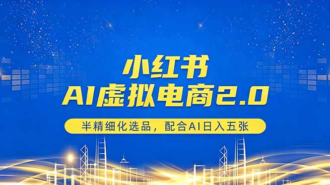 （18438期）小红书AI虚拟电商2.0，半精细化选品，配合AI日入五张-小二项目网