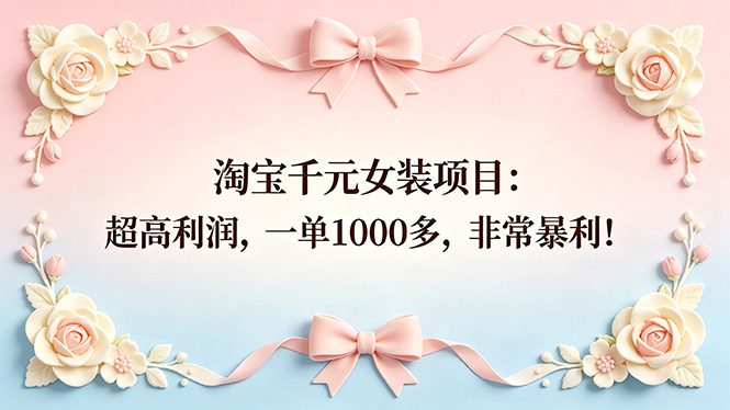 （18388期）淘宝千元女装项目：超高利润，一单1000多，非常暴利！-小二项目网