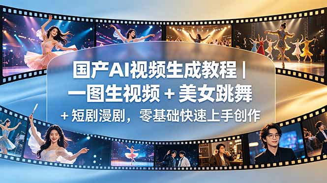 （18675期）国产AI视频生成教程｜一图生视频 + 美女跳舞 + 短剧漫剧，零基础快速上手创作-小二项目网