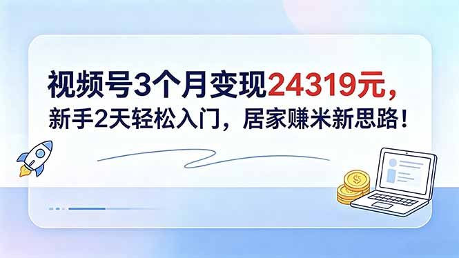（18585期）视频号3个月变现24319元，新手2天轻松入门，居家赚米新思路！-小二项目网