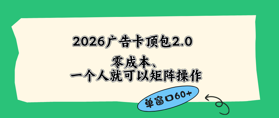 （18450期）2026广告卡顶包2.0玩法，单窗口60+零成本、简单好操作，直接省略复杂人工步骤-小二项目网