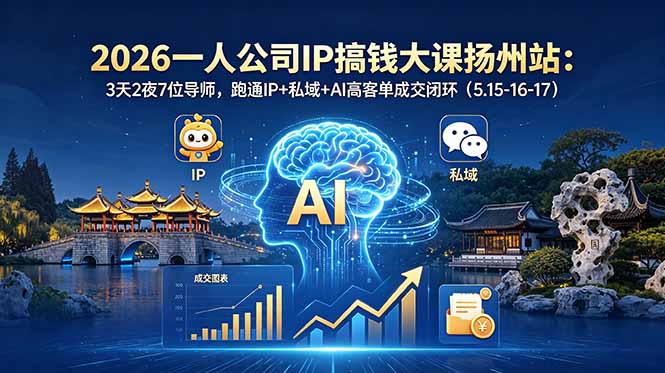 （18587期）2026一人公司IP搞钱大课扬州站：3天2夜7位导师，跑通IP+私域+AI高客单成交闭环（5.15-16-17）-小二项目网