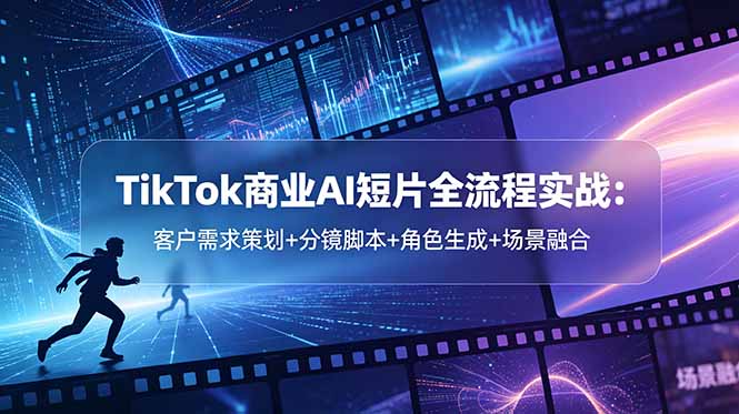（18678期）TikTok商业AI短片全流程实战：客户需求策划+分镜脚本+角色生成+场景融合-小二项目网