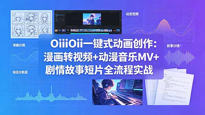 （18679期）OiiOii一键式动画创作：漫画转视频+动漫音乐MV+剧情故事短片全流程实战-小二项目网