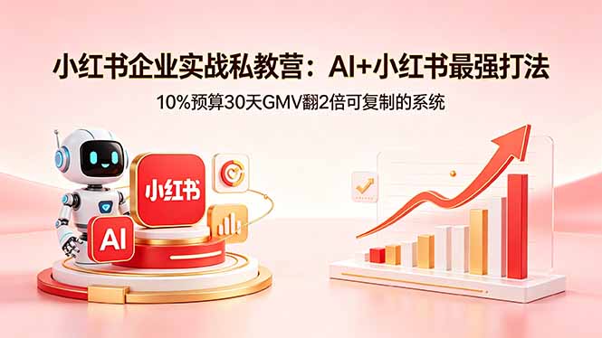 （18335期）小红书企业实战私教营：AI+小红书最强打法，10%预算30天GMV翻2倍可复制的系统-小二项目网