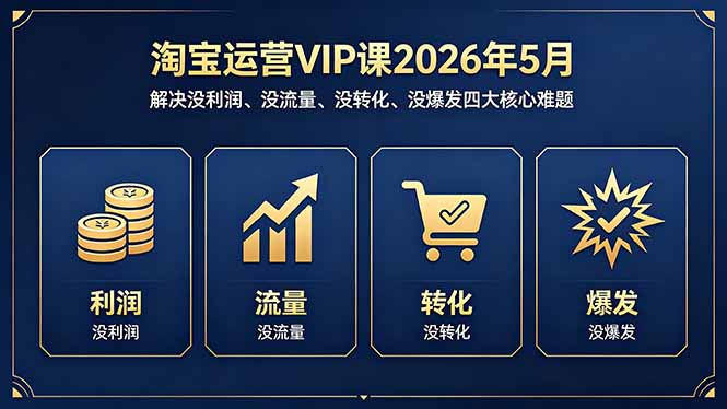 （18338期）淘宝运营VIP课2026年5月：解决没利润、没流量、没转化、没爆发四大核心难题-小二项目网
