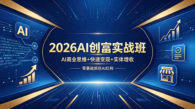 （18318期）2026AI创富实战班，AI商业思维+快速变现+实体增收，零基础抓住AI红利-小二项目网