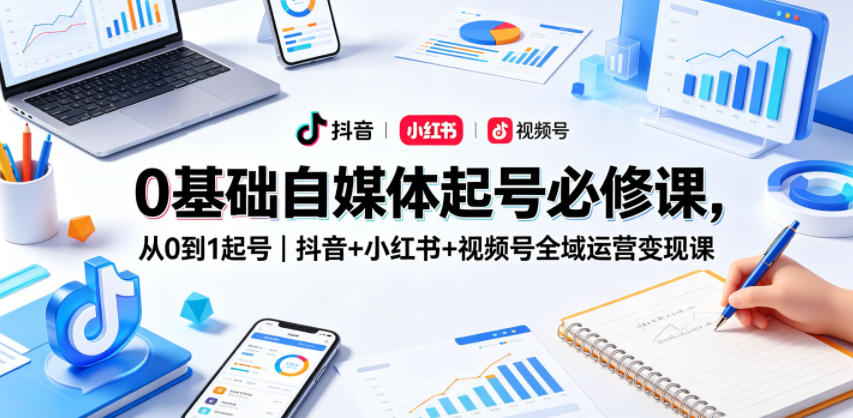 0基础自媒体起号必修课，从0到1起号｜抖音+小红书+视频号全域运营变现课-小二项目网