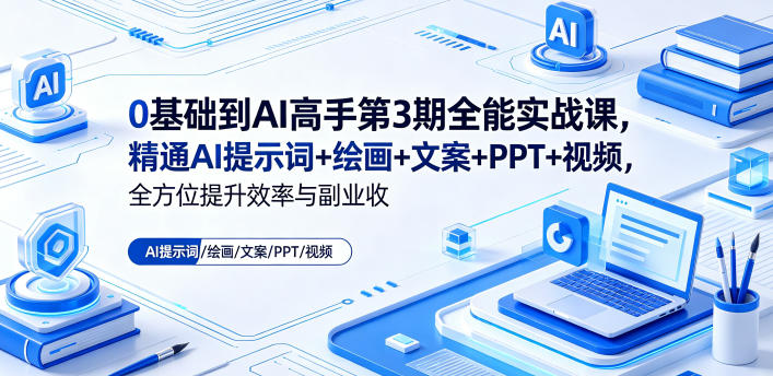 0基础到AI高手第3期全能实战课，精通AI提示词+绘画+文案+PPT+视频，全方位提升效率与副业收益-小二项目网