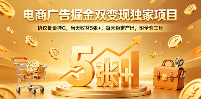 电商广告掘金双变现独家项目，协议批量挂G，当天收益5张+，每天稳定产出，附全套工具【揭秘】-小二项目网
