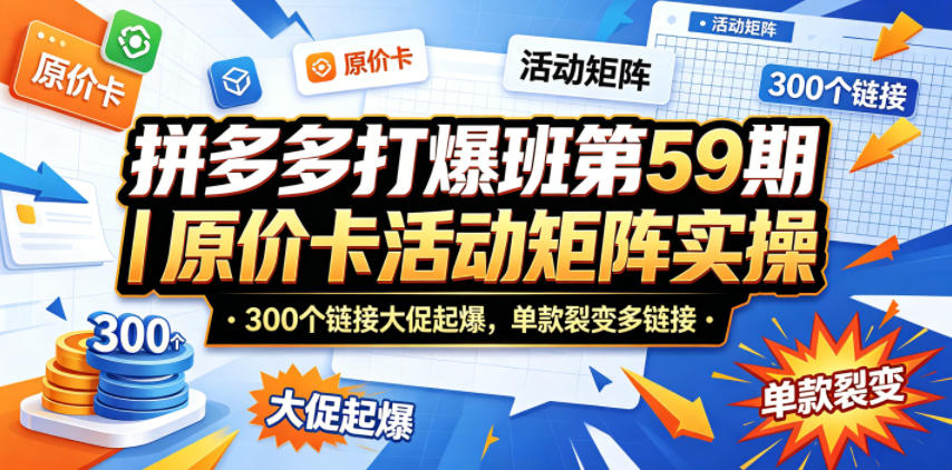 拼多多打爆班第59期｜原价卡活动矩阵实操，300个链接大促起爆，单款裂变多链接-小二项目网