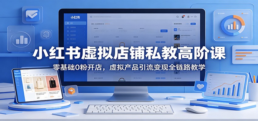 小红书虚拟店铺私教高阶课：零基础0粉开店，虚拟产品引流变现全链路教学-小二项目网