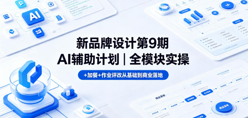 新品牌设计第9期AI辅助计划｜全模块实操+加餐+作业评改从基础到商业落地-小二项目网