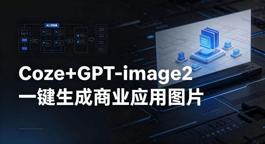 【Coze工作流搭建实操教程】coze+GPT-image2一键生成商业应用图片，全流程保姆级教学-小二项目网