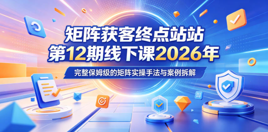 矩阵获客终点站第12期线下课2026年5月22-23号，完整保姆级的矩阵实操手法与案例拆解-小二项目网