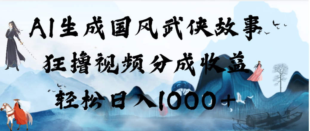 AI生成国风武侠故事，狂撸视频分成收益，轻松日入1000+！【可多平台分发】-小二项目网