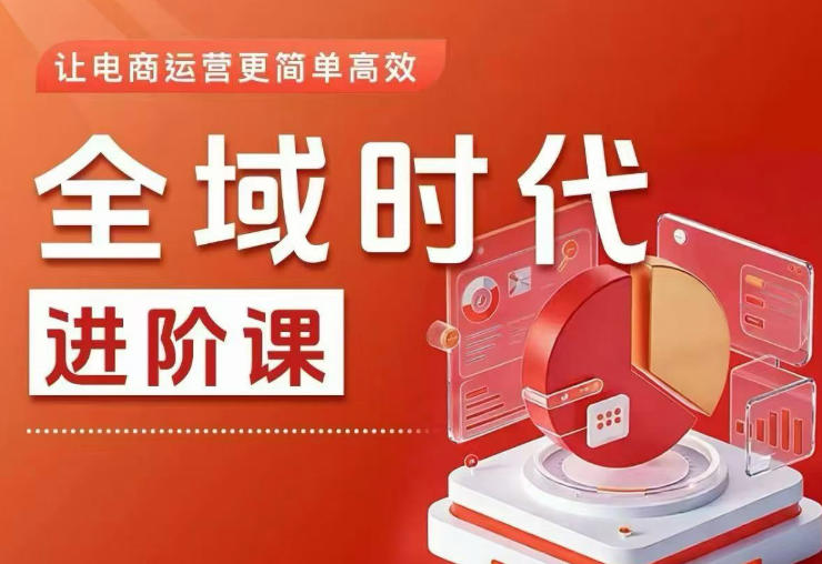 全域时代进阶课，更简单高效的全域投放实操，让电商运营更简单高效-小二项目网
