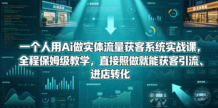 一个人用Ai做实体流量获客系统实战课，全程保姆级教学，直接照做就能获客引流、进店转化-小二项目网