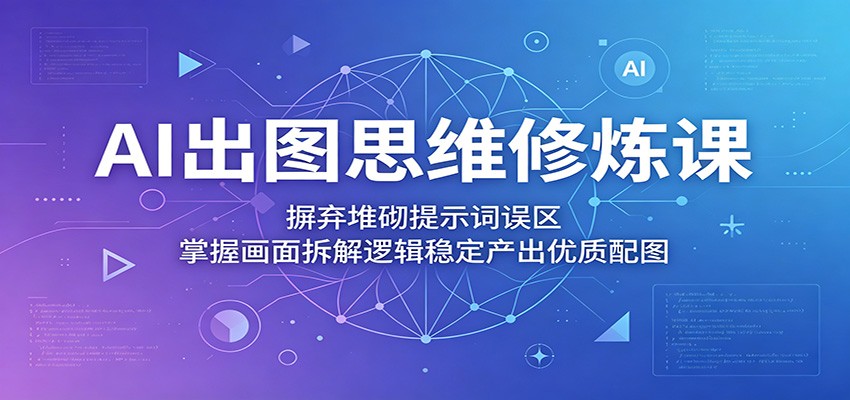 AI出图思维修炼课：摒弃堆砌提示词误区，掌握画面拆解逻辑稳定产出优质配图-小二项目网