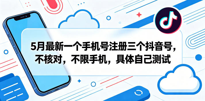 5月最新一个手机号注册三个抖音号，不核对，不限手机，具体自己测试-小二项目网