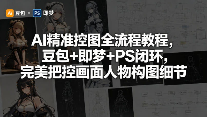 AI精准控图全流程教程，豆包+即梦+PS闭环，完美把控画面人物构图细节-小二项目网