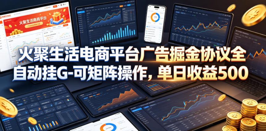 火聚生活电商平台广告掘金协议全自动挂G-可矩阵操作，单日收益5张+【揭秘】-小二项目网