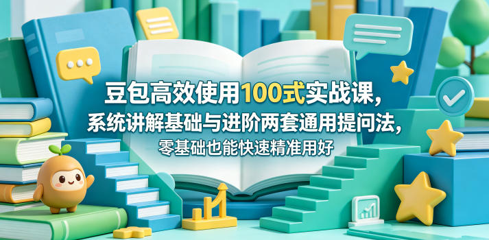 豆包高效使用100式实战课，系统讲解基础与进阶两套通用提问法，零基础也能快速精准用好豆包-小二项目网