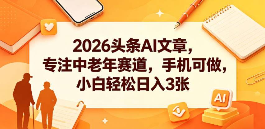 2026头条AI文章，专注中老年赛道，手机可做，小白轻松日入3张-小二项目网