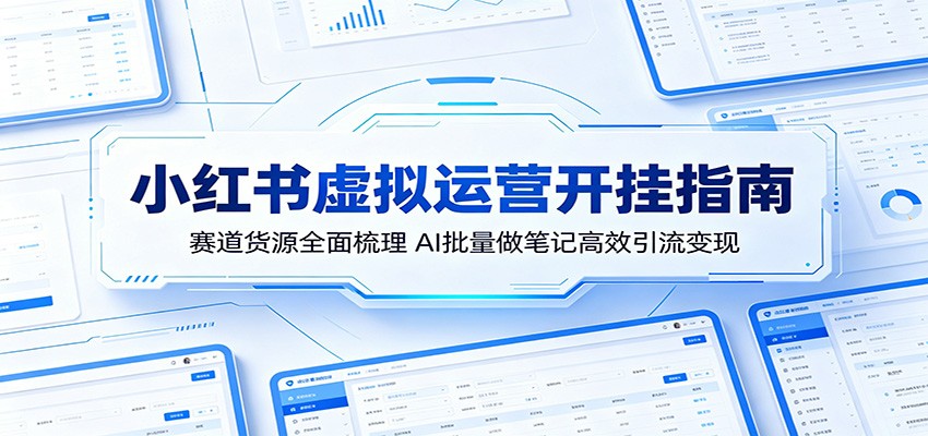 小红书虚拟运营开挂指南：赛道货源全面梳理，AI批量做笔记高效引流变现-小二项目网