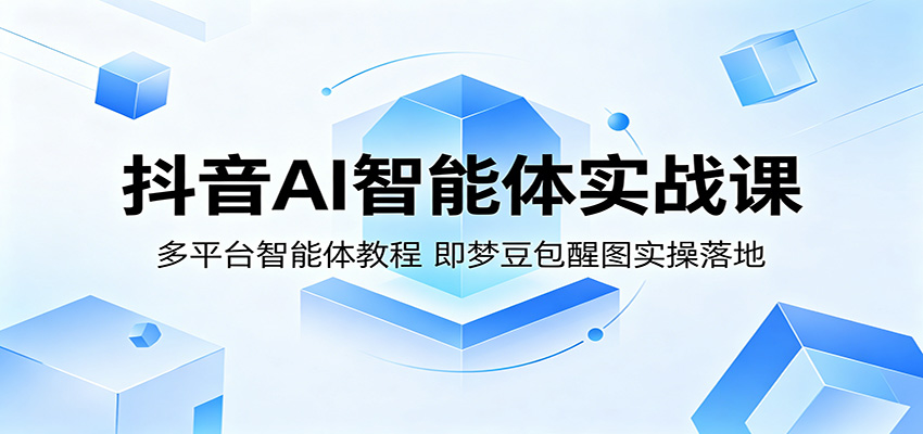 抖音AI智能体实战课：多平台智能体教程，即梦豆包醒图实操落地-小二项目网