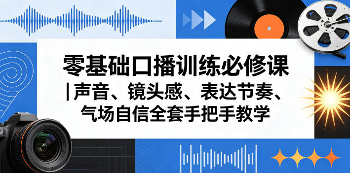 零基础口播训练必修课｜声音、镜头感、表达节奏、气场自信全套手把手教学-小二项目网