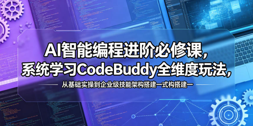 AI智能编程进阶必修课，系统学习CodeBuddy全维度玩法，从基础实操到企业级技能架构搭建一站式精通-小二项目网