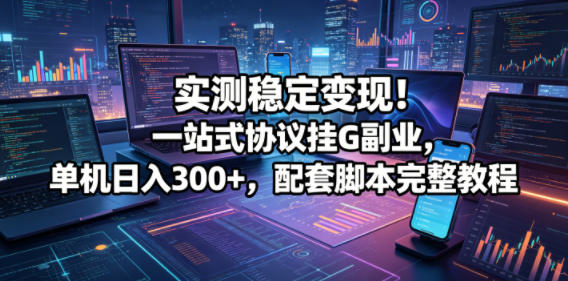 实测稳定变现！一站式协议挂G副业，单机日入300+，配套脚本完整教程【揭秘】-小二项目网