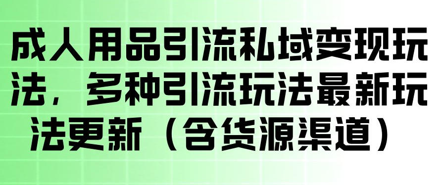 成人用品引流私域变现玩法，多种引流玩法最新玩法，操作简单（含货源渠道）-小二项目网