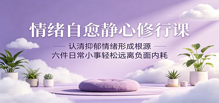 情绪自愈静心修行课：认清抑郁情绪形成根源，六件日常小事轻松远离负面内耗-小二项目网