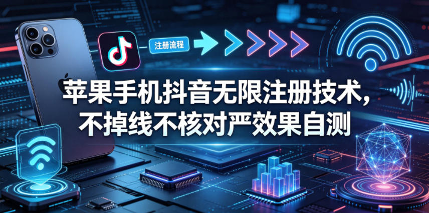 苹果手机抖音无限注册技术，不掉线不核对丨效果自测-小二项目网
