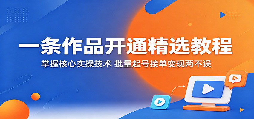 一条作品开通精选教程：掌握核心实操技术，批量起号接单变现两不误-小二项目网