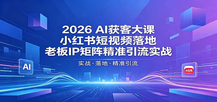2026AI获客大课：小红书短视频落地，老板IP矩阵精准引流实战-小二项目网