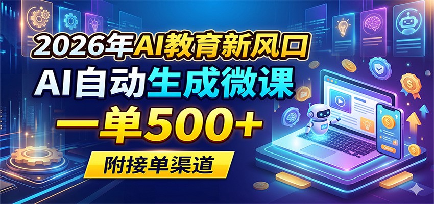 2026年AI教育新风口，AI自动生成微课，一单500+，附接单渠道-小二项目网