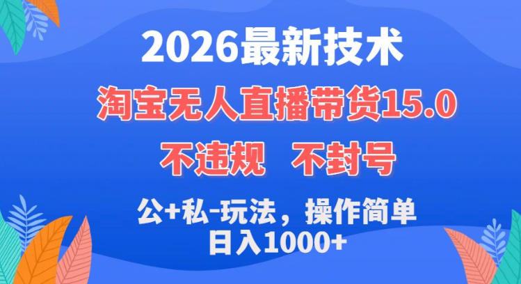 2026最新技术，淘宝无人直播带货15.0，不封号，不违规，公+私玩法，操作简单，日入1k+【揭秘】-小二项目网