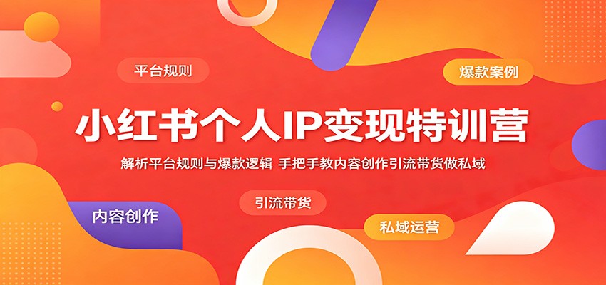 小红书个人IP变现特训营：解析平台规则与爆款逻辑，手把手教内容创作引流带货做私域-小二项目网