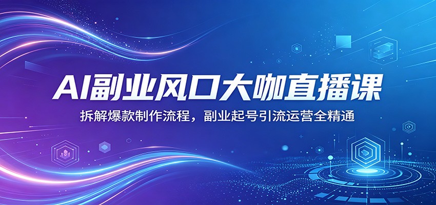 AI副业风口大咖直播课：拆解爆款制作流程，副业起号引流运营全精通-小二项目网