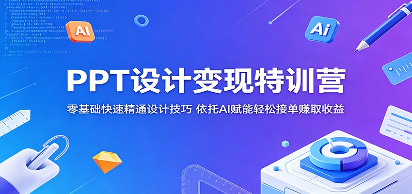 PPT设计变现特训营：零基础快速精通设计技巧，依托AI赋能轻松接单赚取收益-小二项目网