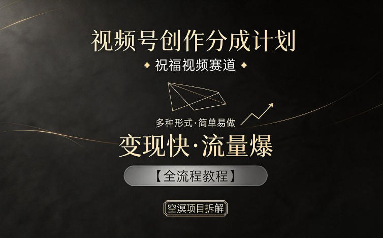视频号创作分成计划，祝福视频赛道，多种制作形式，简单易做，变现快流量爆【全流程教程】-小二项目网