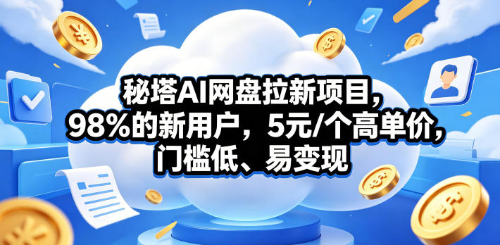 秘塔AI网盘拉新项目，98％的新用户，5元/个高单价，门槛低、易变现-小二项目网